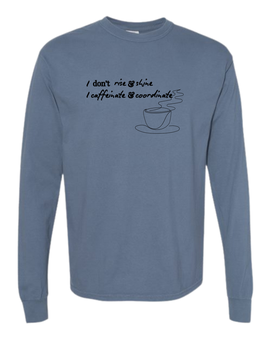 I don't rise & shine I caffeinate & coordinate - Comfort Colors - Heavyweight Long Sleeve Tee - Blues & Greens