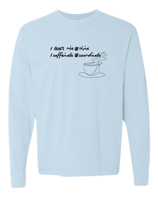 I don't rise & shine I caffeinate & coordinate - Comfort Colors - Heavyweight Long Sleeve Tee - Blues & Greens