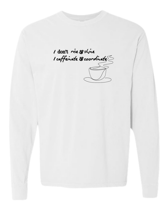 I don't rise & shine I caffeinate & coordinate - Comfort Colors - Heavyweight Long Sleeve Tee - Neutral Colors