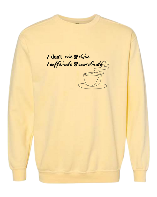 I don't rise & shine I caffeinate & coordinate - Comfort Colors - Sweatshirt - Assorted Colors