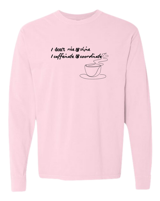 I don't rise & shine I caffeinate & coordinate - Comfort Colors - Heavyweight Long Sleeve Tee - Assorted Colors