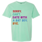 Sorry. Can't. Date With A Bat Boy. Bye. - Comfort Colors - Heavyweight Unisex Tee - Greens
