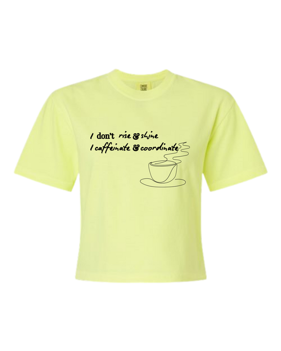 I don't rise & shine I caffeinate & coordinate- Comfort Colors - Boxy T - Assorted Colors