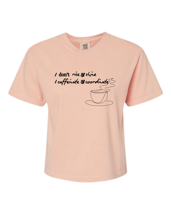 I don't rise & shine I caffeinate & coordinate- Comfort Colors - Boxy T - Assorted Colors